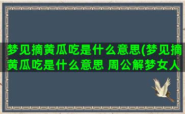 梦见摘黄瓜吃是什么意思(梦见摘黄瓜吃是什么意思 周公解梦女人)